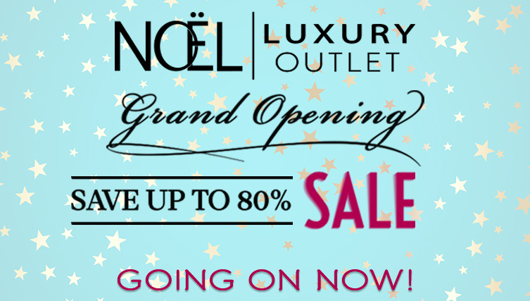 Noel Luxury Outlet Grand Opening Sale! Going on Now. Save up to 80% off.